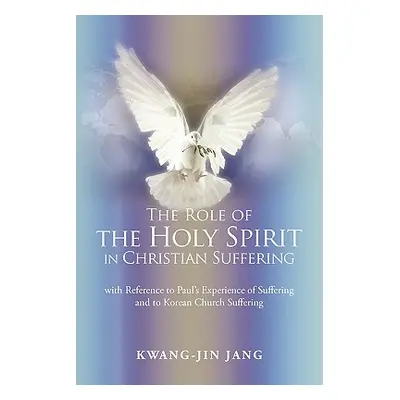 "The Role of the Holy Spirit in Christian Suffering: with Reference to Paul's Experience of Suff