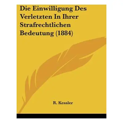 "Die Einwilligung Des Verletzten In Ihrer Strafrechtlichen Bedeutung (1884)" - "" ("Kessler R.")