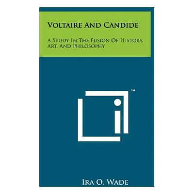 "Voltaire And Candide: A Study In The Fusion Of History, Art, And Philosophy" - "" ("Wade Ira O.