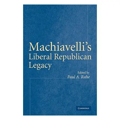 "Machiavelli's Liberal Republican Legacy" - "" ("Rahe Paul A.")