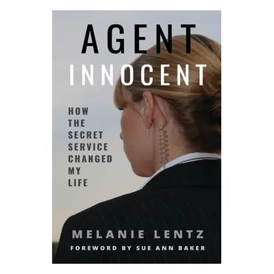 "Agent Innocent: How the Secret Service Changed My Life" - "" ("Lentz Melanie")