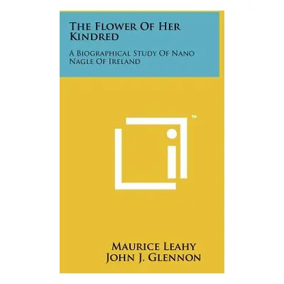 "The Flower Of Her Kindred: A Biographical Study Of Nano Nagle Of Ireland" - "" ("Leahy Maurice"