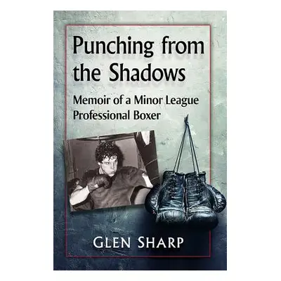 "Punching from the Shadows: Memoir of a Minor League Professional Boxer" - "" ("Sharp Glen")