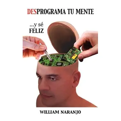 "Desprograma Tu Mente y Se Feliz" - "" ("Naranjo William")