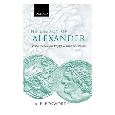 "The Legacy of Alexander: Politics, Warfare, and Propaganda Under the Successors" - "" ("Boswort