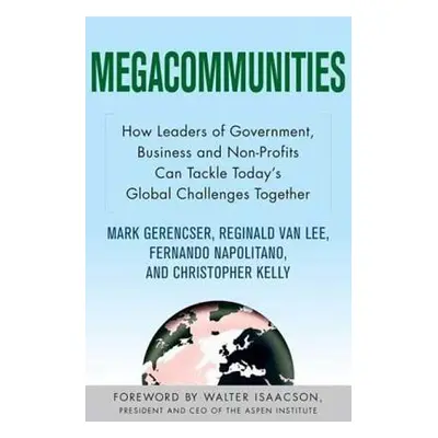 "Megacommunities: How Leaders of Government, Business and Non-Profits Can Tackle Today's Global 