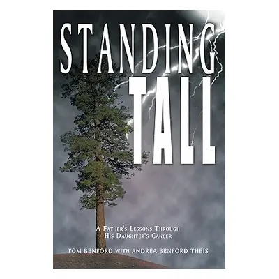 "Standing Tall: A Father's Lessons Through His Daughter's Cancer" - "" ("Benford Tom")