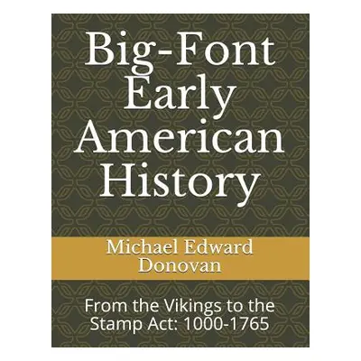 "Big-Font Early American History: From the Vikings to the Stamp Act: 1000-1765" - "" ("Donovan M