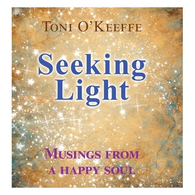 "Seeking Light: Musings from a happy soul" - "" ("O'Keeffe Toni")