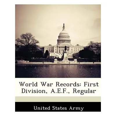 "World War Records: First Division, A.E.F., Regular" - "" ("United States Army")