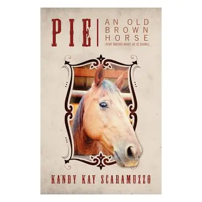 "Pie: An Old Brown Horse (That Knows What He Is Doing)" - "" ("Scaramuzzo Kandy Kay")