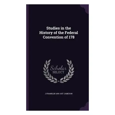 "Studies in the History of the Federal Convention of 178" - "" ("Jameson J. Franklin 1859-1937")