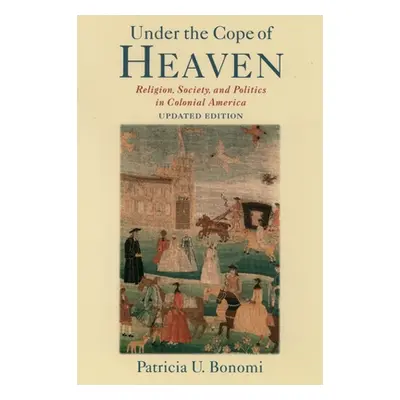 "Under the Cope of Heaven: Religion, Society, and Politics in Colonial America" - "" ("Bonomi Pa