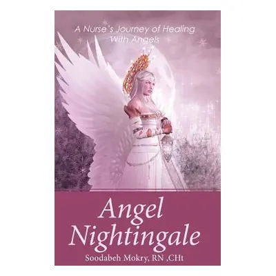 "Angel Nightingale: A Nurse's Journey of Healing With Angels" - "" ("Mokry Cht Soodabeh")