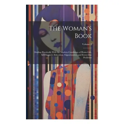 "The Woman's Book: Dealing Practically With the Modern Conditions of Home-Life, Self-Support, Ed