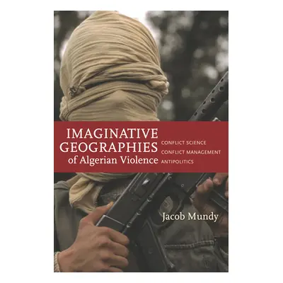 "Imaginative Geographies of Algerian Violence: Conflict Science, Conflict Management, Antipoliti