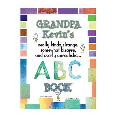 "Grandpa Kevin's... ABC Book: really Kinda Strange, Somewhat Bizarre, and Overly Unrealistic..."