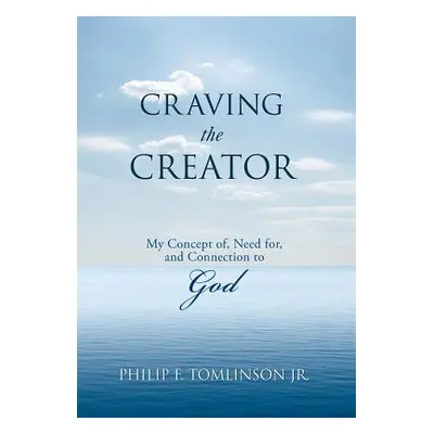 "Craving the Creator: My Concept Of, Need For, and Connection to God" - "" ("Tomlinson Philip F.