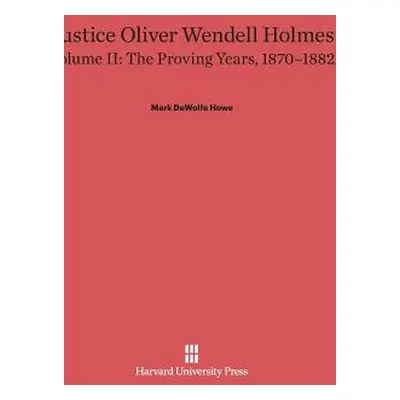 "Justice Oliver Wendell Holmes, Volume 2: The Proving Years, 1870-1882" - "" ("Howe Mark DeWolfe