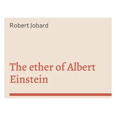 "The ether of Albert Einstein: What Albert Einstein said that has been forgotten" - "" ("Jobard 