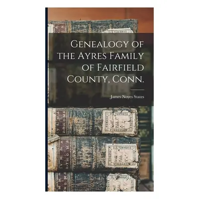 "Genealogy of the Ayres Family of Fairfield County, Conn." - "" ("States James Noyes 1839-")