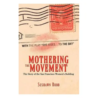 "Mothering the Movement: The Story of the San Francisco Women's Building" - "" ("Robb Sushawn")