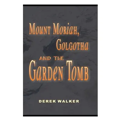 "MOUNT MORIAH, GOLGOTHA and the GARDEN TOMB" - "" ("Walker Derek")