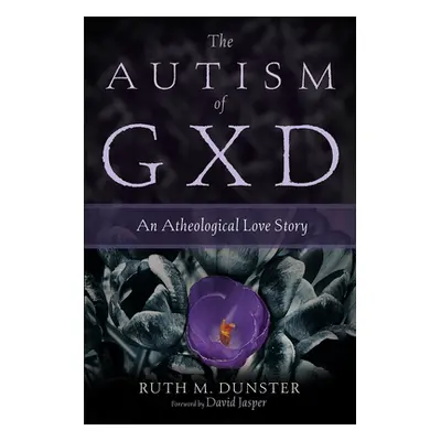 "The Autism of Gxd: An Atheological Love Story" - "" ("Dunster Ruth M.")