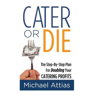 "Cater or Die, 2nd Edition: A Step-by-Step Plan For Doubling Your Catering Profits" - "" ("Attia