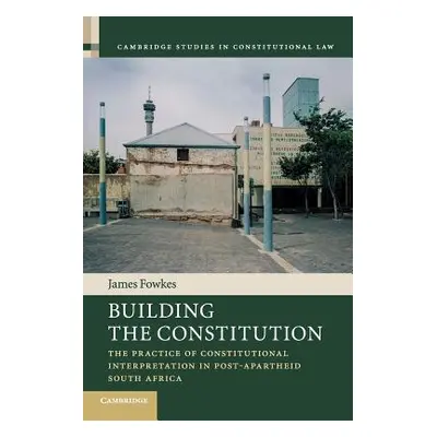 "Building the Constitution: The Practice of Constitutional Interpretation in Post-Apartheid Sout