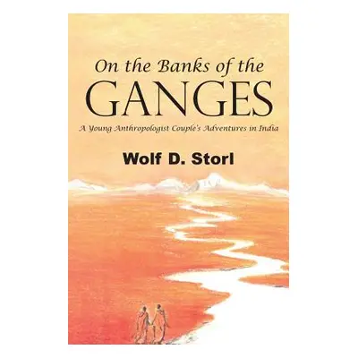 "On the Banks of the Ganges: A Young Anthropologist Couple's Adventures in India" - "" ("Storl W