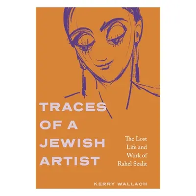 "Traces of a Jewish Artist: The Lost Life and Work of Rahel Szalit" - "" ("Wallach Kerry")