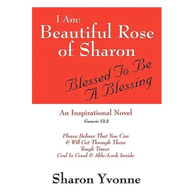 "I Am: Beautiful Rose of Sharon: Blessed to Be a Blessing" - "" ("Yvonne Sharon")