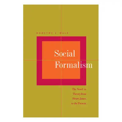 "Social Formalism: The Novel in Theory from Henry James to the Present" - "" ("Hale Dorothy J.")