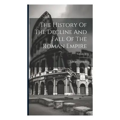 "The History Of The Decline And Fall Of The Roman Empire; Volume 10" - "" ("Gibbon Edward")