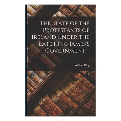 "The State of the Protestants of Ireland Under the Late King James's Government ..." - "" ("King