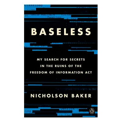 "Baseless: My Search for Secrets in the Ruins of the Freedom of Information ACT" - "" ("Baker Ni