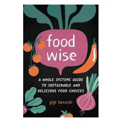 "Foodwise: A Whole Systems Guide to Sustainable and Delicious Food Choices" - "" ("Berardi Gigi"