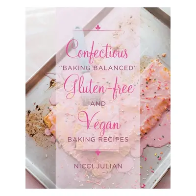 "Confectious Baking Balanced" Gluten-free and Vegan Baking Recipes"" - "" ("Julian Nicci")