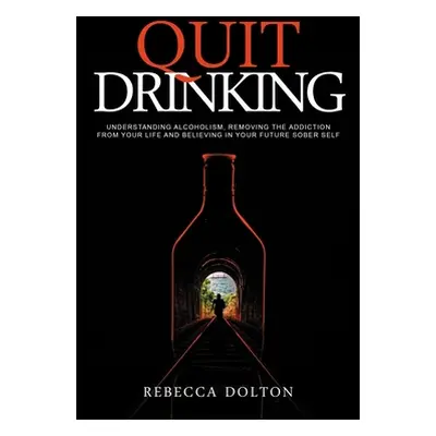 "Quit Drinking: Understanding alcoholism, removing the addiction from your life and believing in