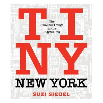 "Tiny New York: The Smallest Things in the Biggest City" - "" ("Siegel Suzi")