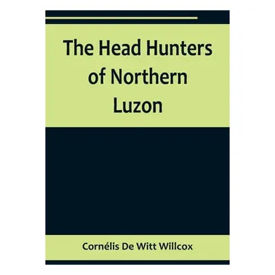 "The Head Hunters of Northern Luzon" - "" ("de Witt Willcox Cornlis")