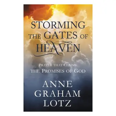 "Storming the Gates of Heaven: Prayer That Claims the Promises of God" - "" ("Lotz Anne Graham")