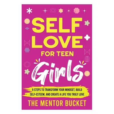 "Self-Love for Teen Girls: 9 Steps to Transform Your Mindset, Build Self-Esteem, and Create a Li