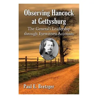 "Observing Hancock at Gettysburg: The General's Leadership Through Eyewitness Accounts" - "" ("B