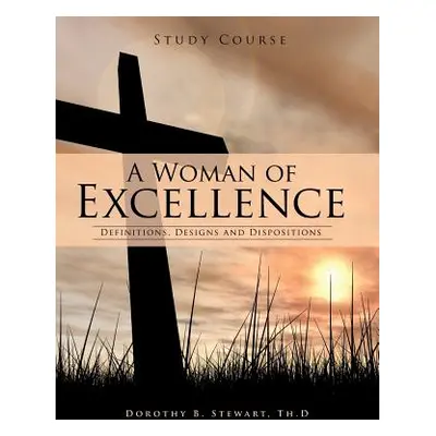 "A Woman of Excellence: Definitions, Designs and Dispositions" - "" ("Stewart Th D. Dorothy B.")