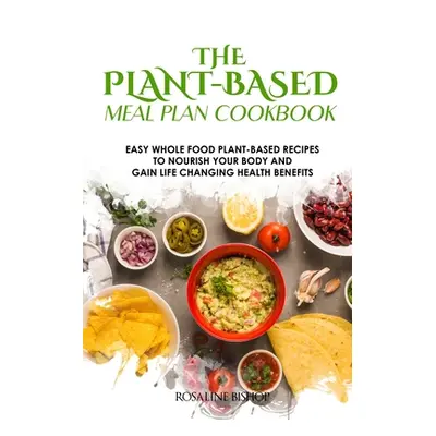 "The Plant-Based Meal Plan Cookbook: Easy Whole Food Plant-Based Recipes to Nourish Your Body an