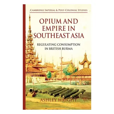 "Opium and Empire in Southeast Asia: Regulating Consumption in British Burma" - "" ("Wright A.")