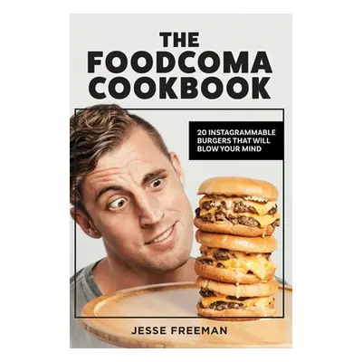 "The Foodcoma Cookbook: 20 Instagrammable Burgers That Will Blow Your Mind" - "" ("Freeman Jesse