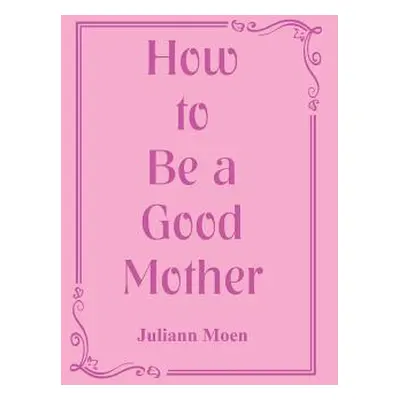 "How to Be a Good Mother" - "" ("Moen Juliann")